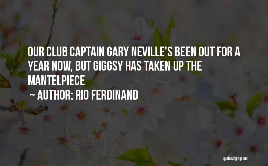 Rio Ferdinand Quotes: Our Club Captain Gary Neville's Been Out For A Year Now, But Giggsy Has Taken Up The Mantelpiece