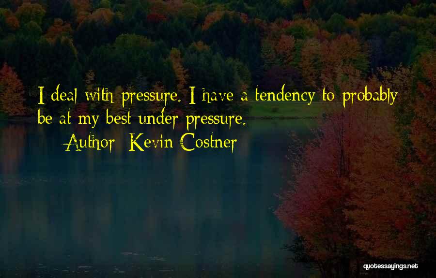 Kevin Costner Quotes: I Deal With Pressure. I Have A Tendency To Probably Be At My Best Under Pressure.