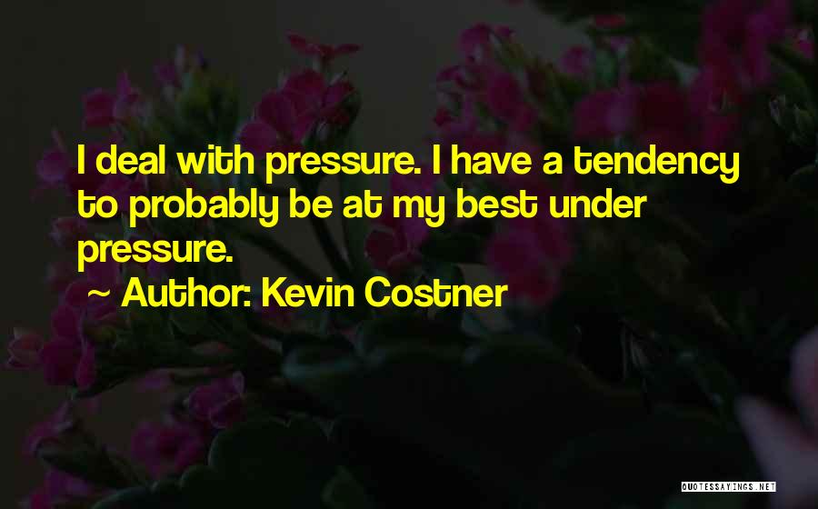 Kevin Costner Quotes: I Deal With Pressure. I Have A Tendency To Probably Be At My Best Under Pressure.