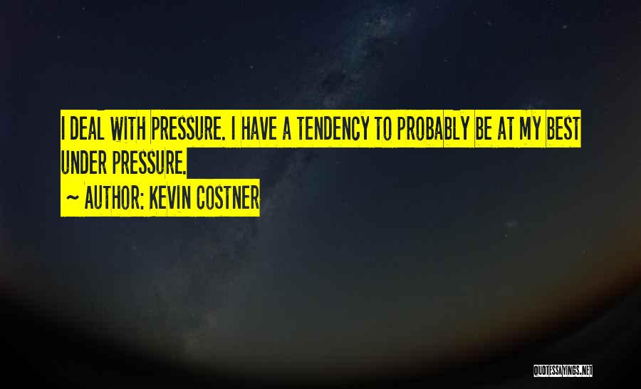 Kevin Costner Quotes: I Deal With Pressure. I Have A Tendency To Probably Be At My Best Under Pressure.