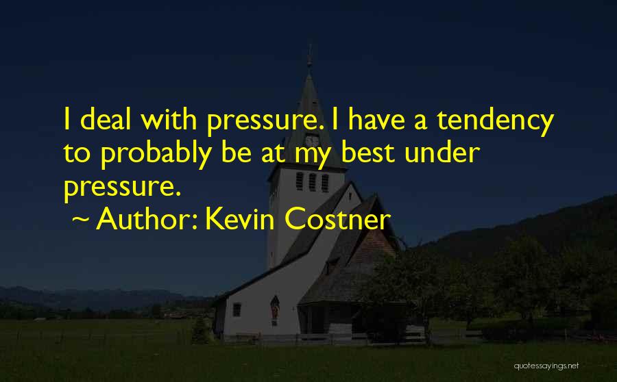 Kevin Costner Quotes: I Deal With Pressure. I Have A Tendency To Probably Be At My Best Under Pressure.