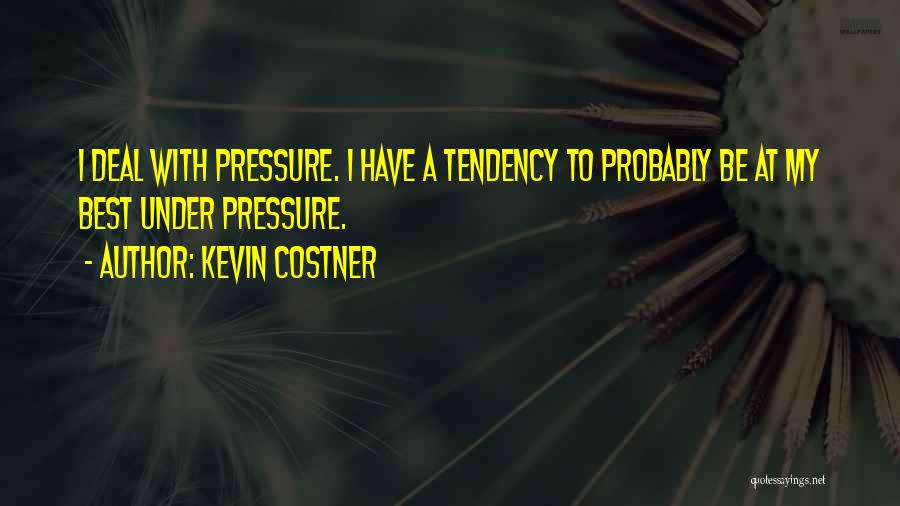 Kevin Costner Quotes: I Deal With Pressure. I Have A Tendency To Probably Be At My Best Under Pressure.
