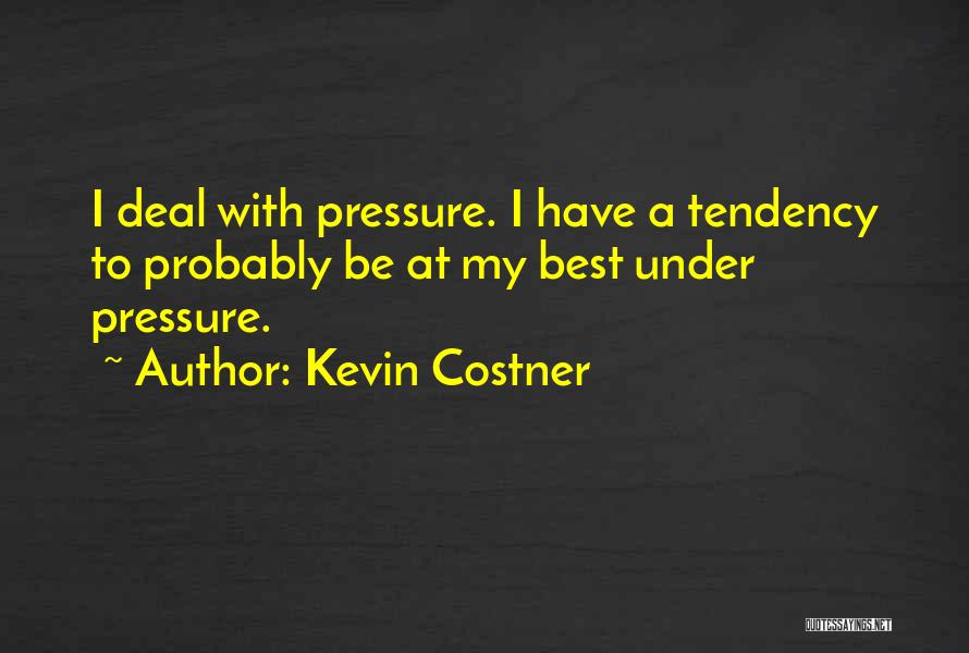 Kevin Costner Quotes: I Deal With Pressure. I Have A Tendency To Probably Be At My Best Under Pressure.