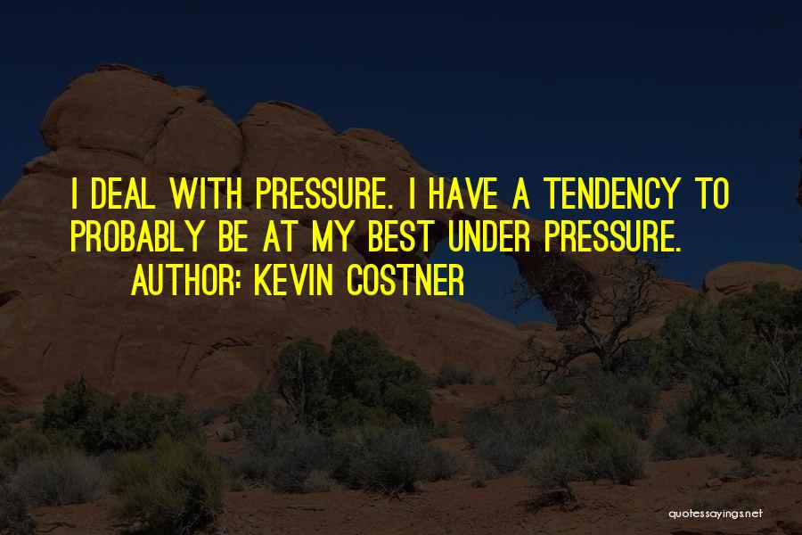 Kevin Costner Quotes: I Deal With Pressure. I Have A Tendency To Probably Be At My Best Under Pressure.
