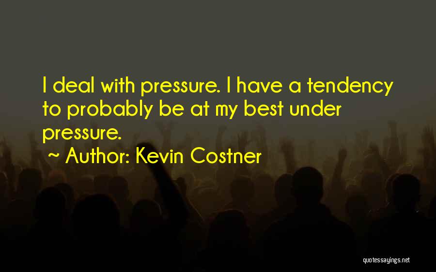 Kevin Costner Quotes: I Deal With Pressure. I Have A Tendency To Probably Be At My Best Under Pressure.