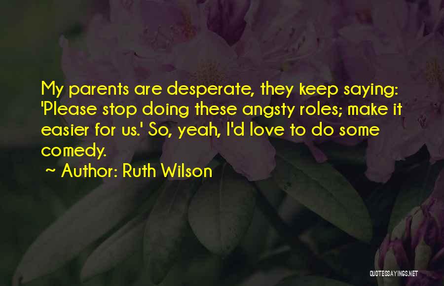 Ruth Wilson Quotes: My Parents Are Desperate, They Keep Saying: 'please Stop Doing These Angsty Roles; Make It Easier For Us.' So, Yeah,