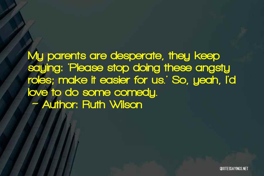 Ruth Wilson Quotes: My Parents Are Desperate, They Keep Saying: 'please Stop Doing These Angsty Roles; Make It Easier For Us.' So, Yeah,