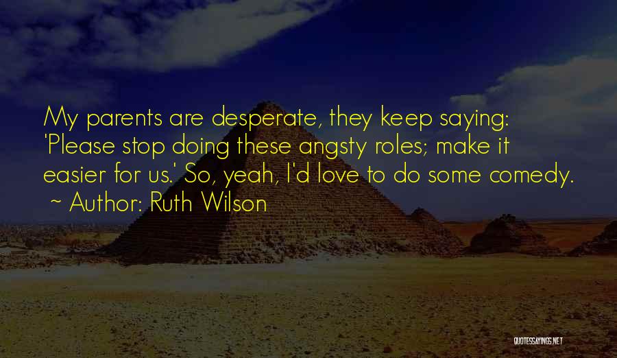 Ruth Wilson Quotes: My Parents Are Desperate, They Keep Saying: 'please Stop Doing These Angsty Roles; Make It Easier For Us.' So, Yeah,