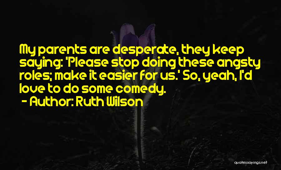 Ruth Wilson Quotes: My Parents Are Desperate, They Keep Saying: 'please Stop Doing These Angsty Roles; Make It Easier For Us.' So, Yeah,