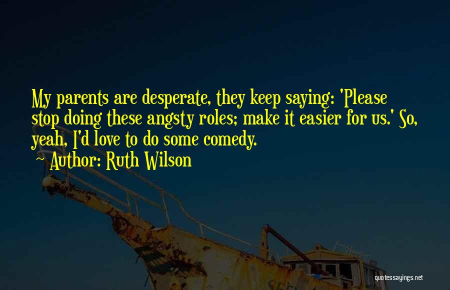Ruth Wilson Quotes: My Parents Are Desperate, They Keep Saying: 'please Stop Doing These Angsty Roles; Make It Easier For Us.' So, Yeah,