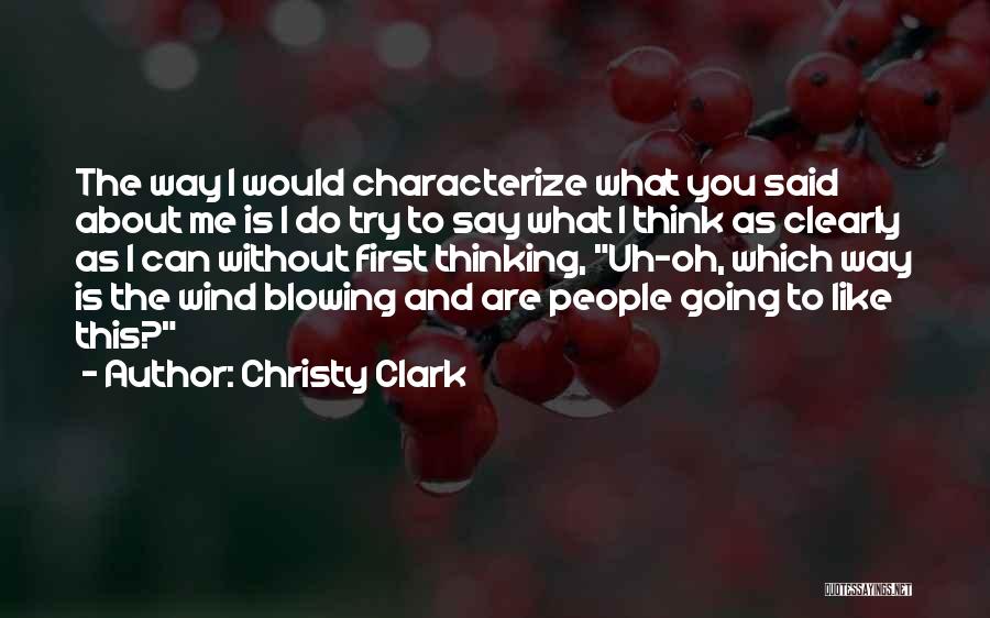 Christy Clark Quotes: The Way I Would Characterize What You Said About Me Is I Do Try To Say What I Think As