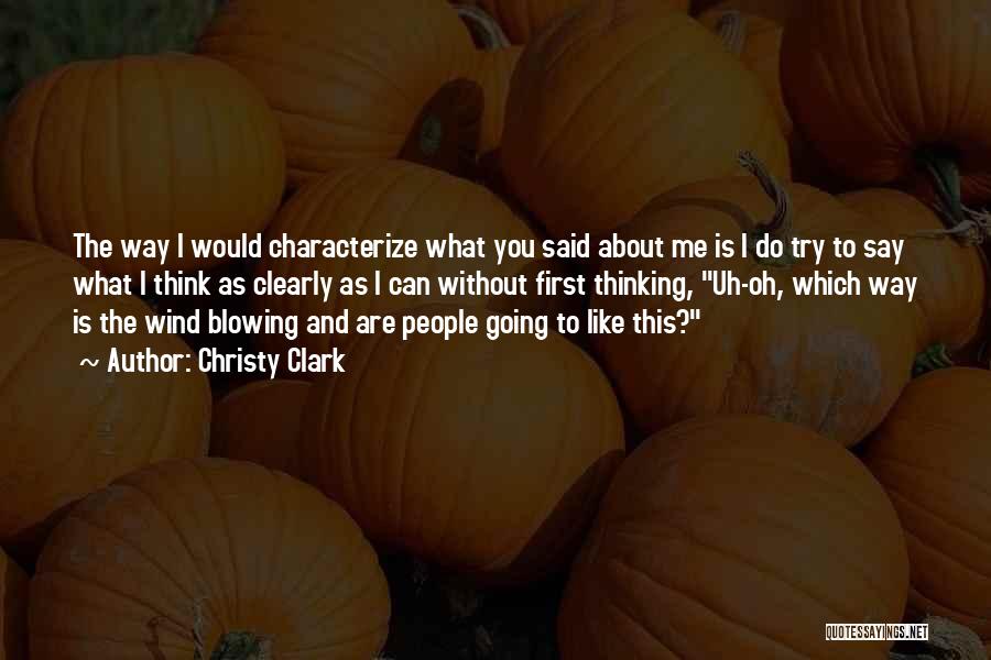Christy Clark Quotes: The Way I Would Characterize What You Said About Me Is I Do Try To Say What I Think As