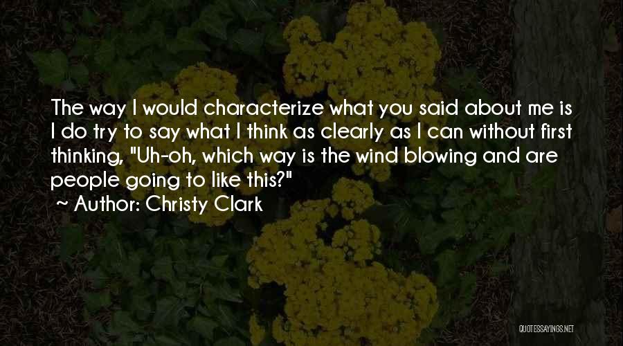 Christy Clark Quotes: The Way I Would Characterize What You Said About Me Is I Do Try To Say What I Think As