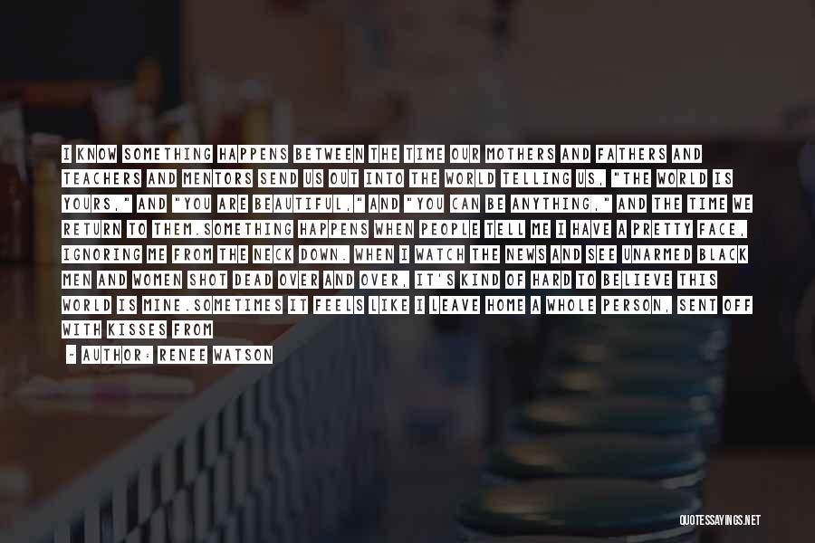 Renee Watson Quotes: I Know Something Happens Between The Time Our Mothers And Fathers And Teachers And Mentors Send Us Out Into The