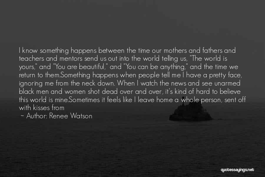 Renee Watson Quotes: I Know Something Happens Between The Time Our Mothers And Fathers And Teachers And Mentors Send Us Out Into The