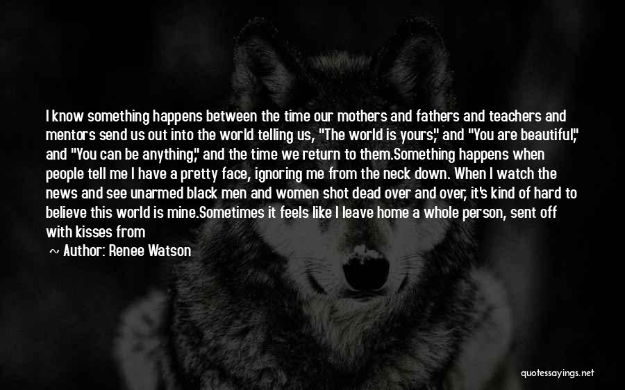 Renee Watson Quotes: I Know Something Happens Between The Time Our Mothers And Fathers And Teachers And Mentors Send Us Out Into The