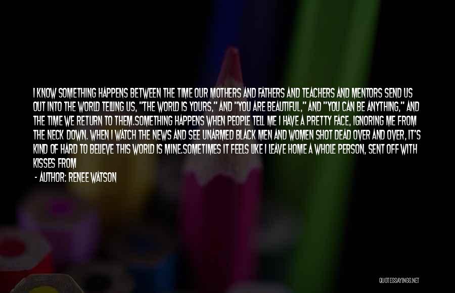 Renee Watson Quotes: I Know Something Happens Between The Time Our Mothers And Fathers And Teachers And Mentors Send Us Out Into The