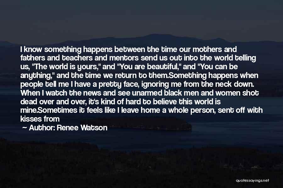 Renee Watson Quotes: I Know Something Happens Between The Time Our Mothers And Fathers And Teachers And Mentors Send Us Out Into The