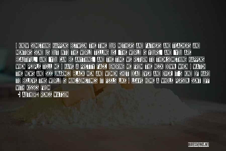 Renee Watson Quotes: I Know Something Happens Between The Time Our Mothers And Fathers And Teachers And Mentors Send Us Out Into The