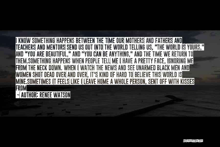 Renee Watson Quotes: I Know Something Happens Between The Time Our Mothers And Fathers And Teachers And Mentors Send Us Out Into The