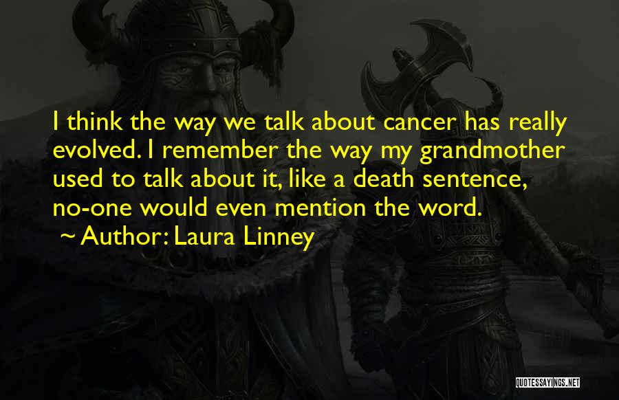 Laura Linney Quotes: I Think The Way We Talk About Cancer Has Really Evolved. I Remember The Way My Grandmother Used To Talk