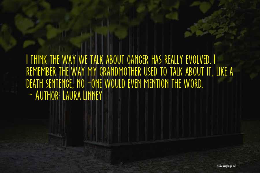 Laura Linney Quotes: I Think The Way We Talk About Cancer Has Really Evolved. I Remember The Way My Grandmother Used To Talk