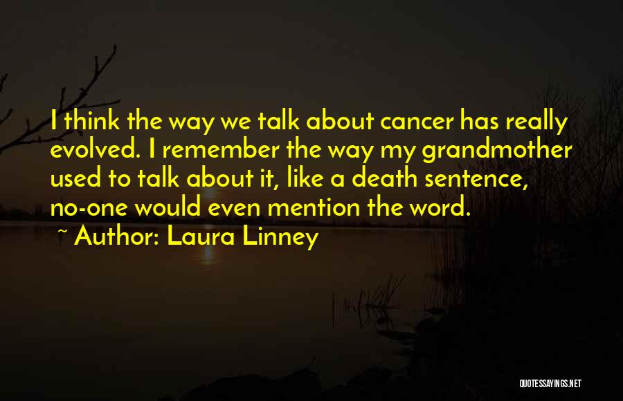 Laura Linney Quotes: I Think The Way We Talk About Cancer Has Really Evolved. I Remember The Way My Grandmother Used To Talk