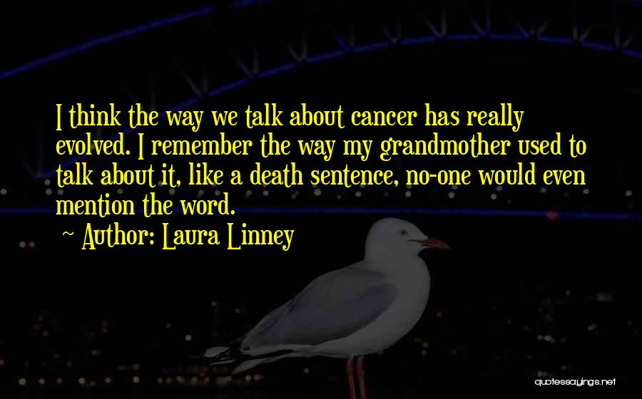 Laura Linney Quotes: I Think The Way We Talk About Cancer Has Really Evolved. I Remember The Way My Grandmother Used To Talk