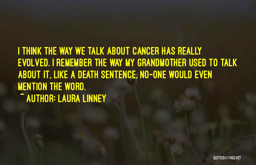 Laura Linney Quotes: I Think The Way We Talk About Cancer Has Really Evolved. I Remember The Way My Grandmother Used To Talk