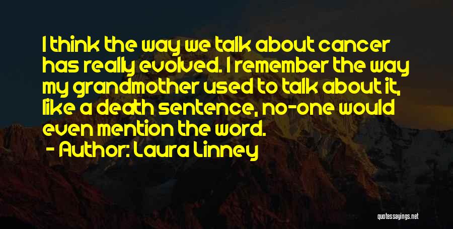 Laura Linney Quotes: I Think The Way We Talk About Cancer Has Really Evolved. I Remember The Way My Grandmother Used To Talk