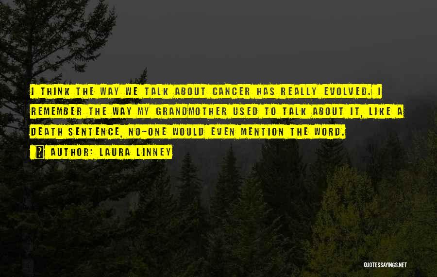 Laura Linney Quotes: I Think The Way We Talk About Cancer Has Really Evolved. I Remember The Way My Grandmother Used To Talk