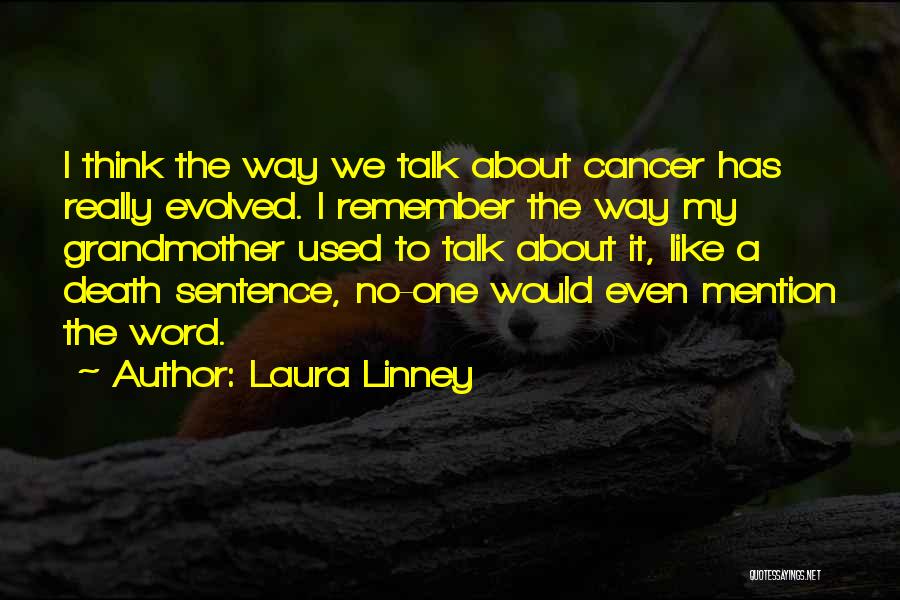 Laura Linney Quotes: I Think The Way We Talk About Cancer Has Really Evolved. I Remember The Way My Grandmother Used To Talk