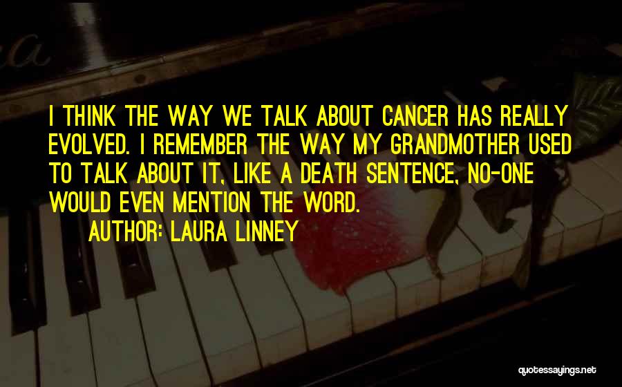 Laura Linney Quotes: I Think The Way We Talk About Cancer Has Really Evolved. I Remember The Way My Grandmother Used To Talk