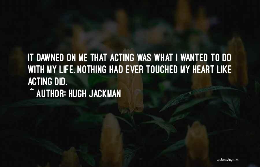 Hugh Jackman Quotes: It Dawned On Me That Acting Was What I Wanted To Do With My Life. Nothing Had Ever Touched My