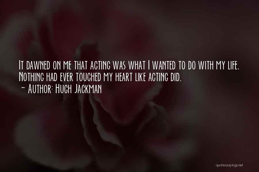 Hugh Jackman Quotes: It Dawned On Me That Acting Was What I Wanted To Do With My Life. Nothing Had Ever Touched My