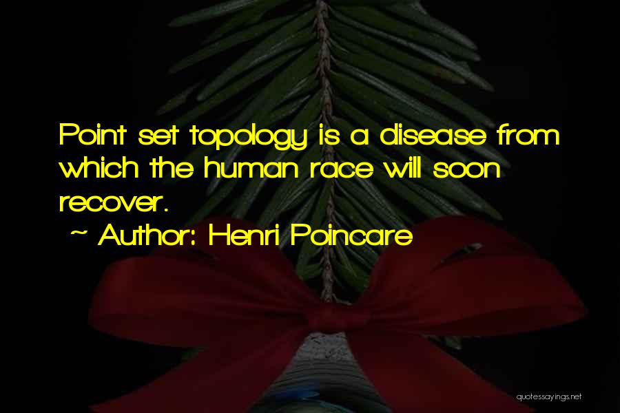 Henri Poincare Quotes: Point Set Topology Is A Disease From Which The Human Race Will Soon Recover.