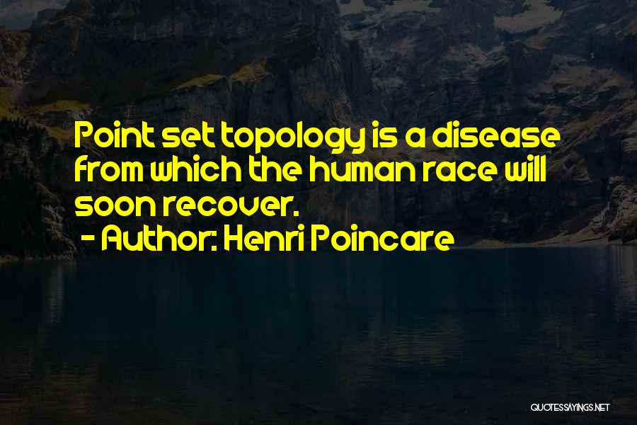 Henri Poincare Quotes: Point Set Topology Is A Disease From Which The Human Race Will Soon Recover.