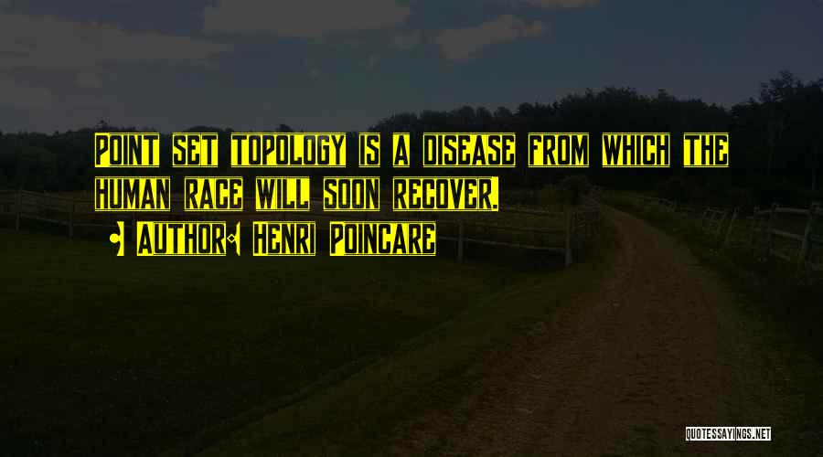 Henri Poincare Quotes: Point Set Topology Is A Disease From Which The Human Race Will Soon Recover.