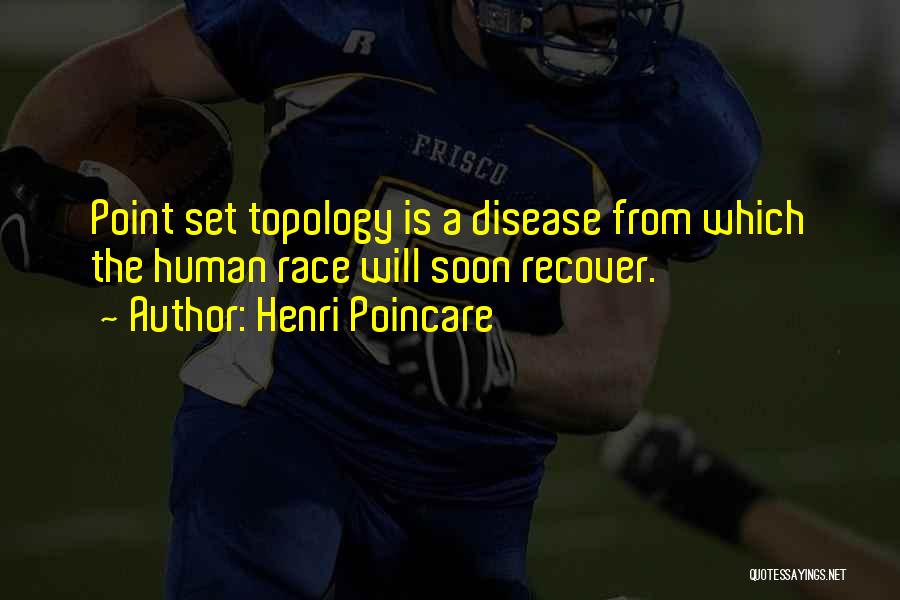 Henri Poincare Quotes: Point Set Topology Is A Disease From Which The Human Race Will Soon Recover.
