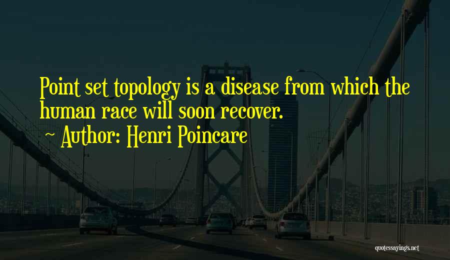 Henri Poincare Quotes: Point Set Topology Is A Disease From Which The Human Race Will Soon Recover.