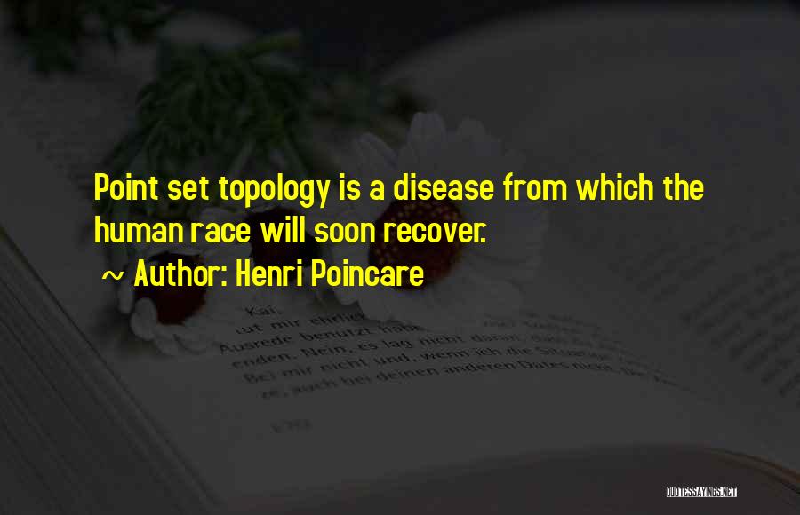 Henri Poincare Quotes: Point Set Topology Is A Disease From Which The Human Race Will Soon Recover.