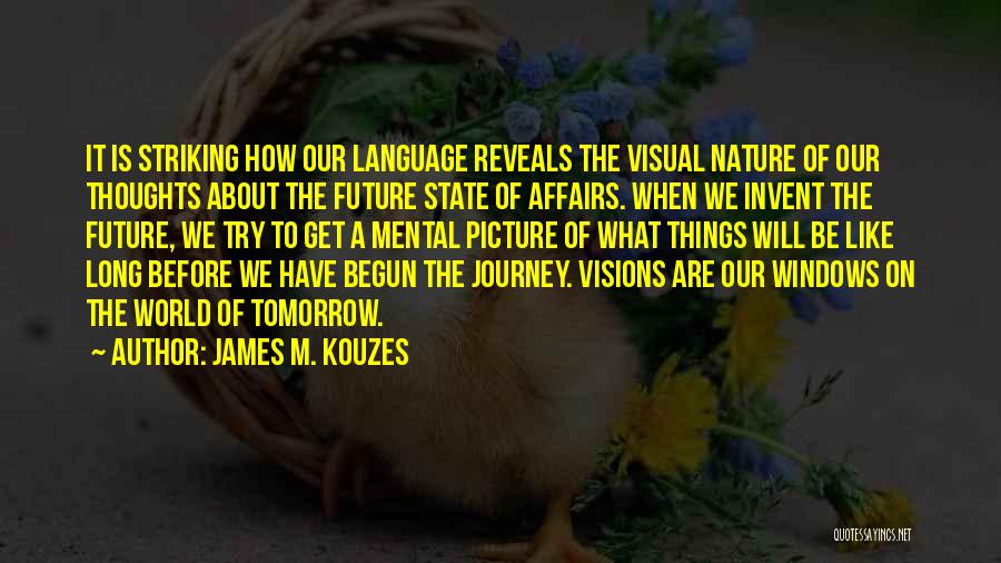 James M. Kouzes Quotes: It Is Striking How Our Language Reveals The Visual Nature Of Our Thoughts About The Future State Of Affairs. When