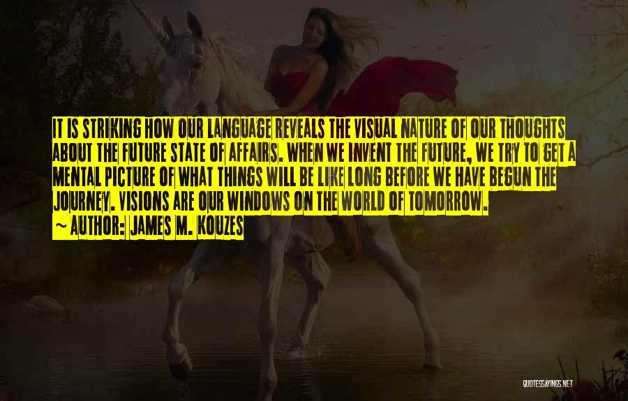 James M. Kouzes Quotes: It Is Striking How Our Language Reveals The Visual Nature Of Our Thoughts About The Future State Of Affairs. When