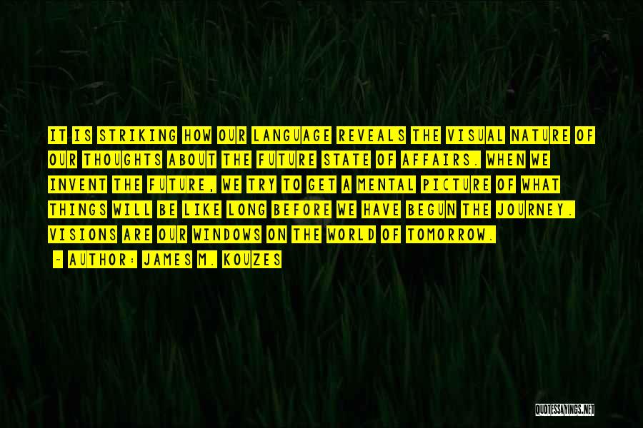 James M. Kouzes Quotes: It Is Striking How Our Language Reveals The Visual Nature Of Our Thoughts About The Future State Of Affairs. When