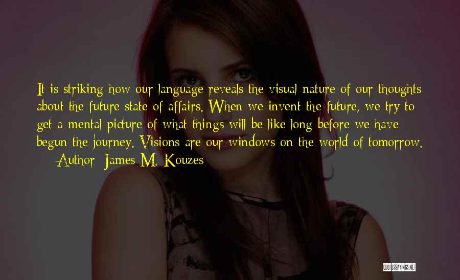 James M. Kouzes Quotes: It Is Striking How Our Language Reveals The Visual Nature Of Our Thoughts About The Future State Of Affairs. When