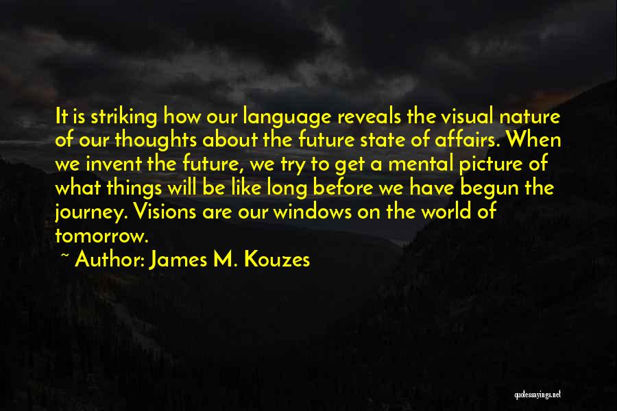 James M. Kouzes Quotes: It Is Striking How Our Language Reveals The Visual Nature Of Our Thoughts About The Future State Of Affairs. When