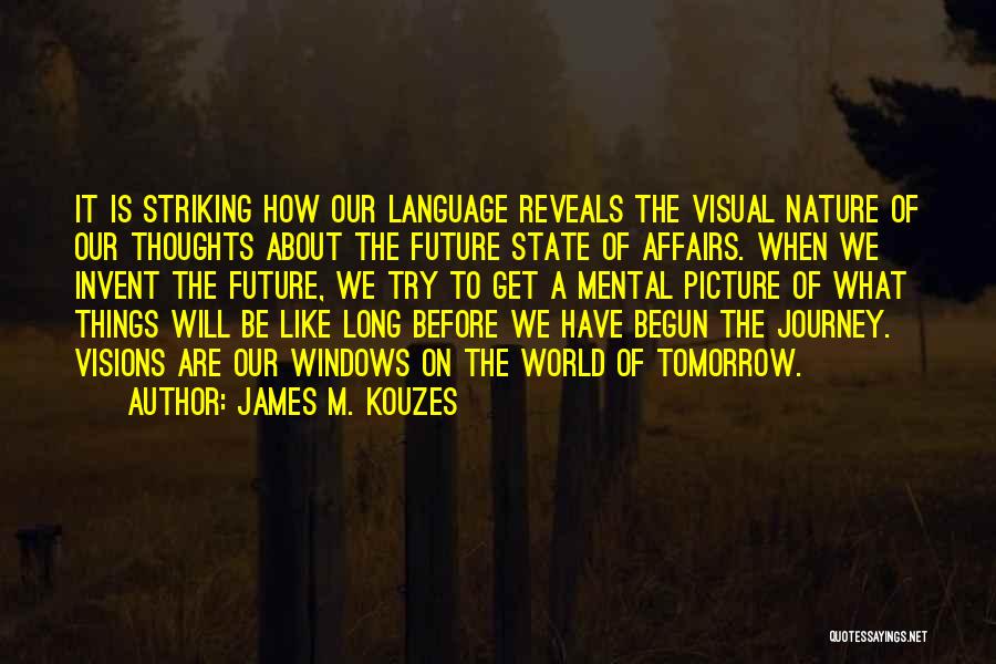 James M. Kouzes Quotes: It Is Striking How Our Language Reveals The Visual Nature Of Our Thoughts About The Future State Of Affairs. When