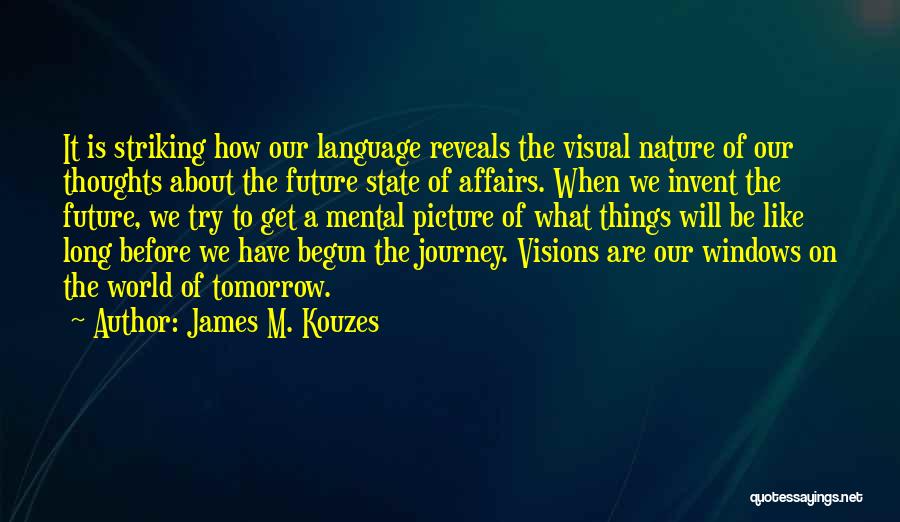 James M. Kouzes Quotes: It Is Striking How Our Language Reveals The Visual Nature Of Our Thoughts About The Future State Of Affairs. When