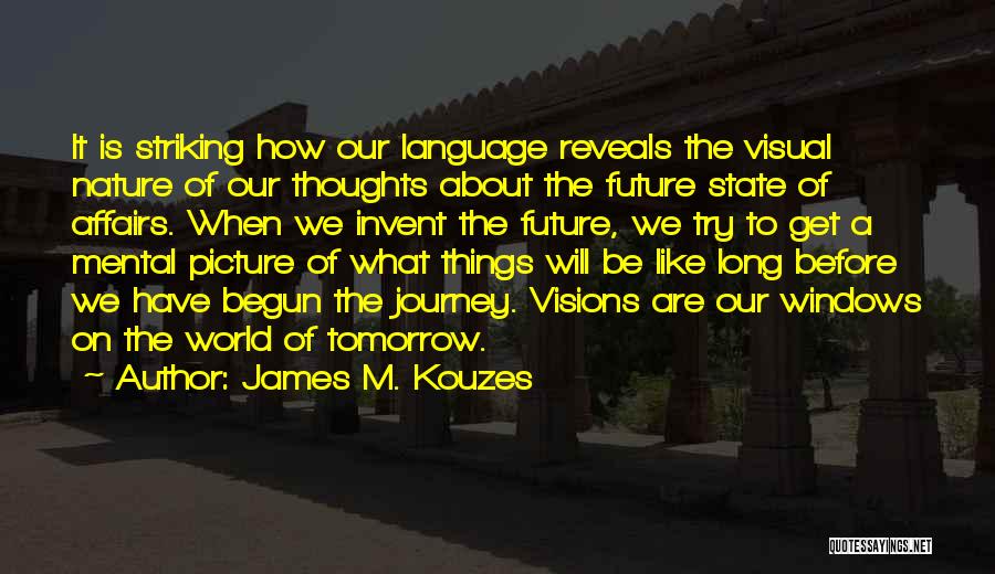 James M. Kouzes Quotes: It Is Striking How Our Language Reveals The Visual Nature Of Our Thoughts About The Future State Of Affairs. When