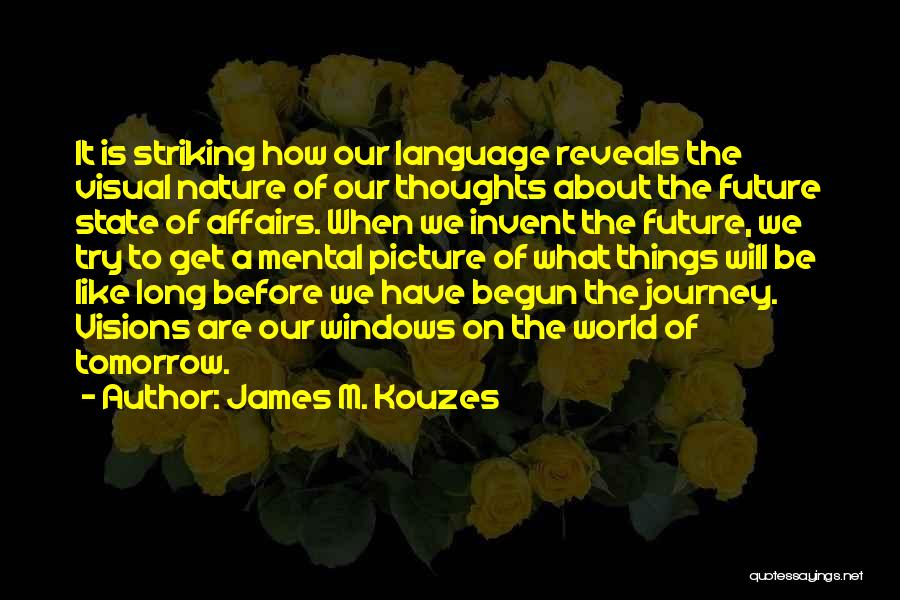 James M. Kouzes Quotes: It Is Striking How Our Language Reveals The Visual Nature Of Our Thoughts About The Future State Of Affairs. When